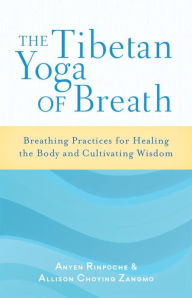 Title: The Tibetan Yoga of Breath: Breathing Practices for Healing the Body and Cultivating Wisdom, Author: Anyen Rinpoche