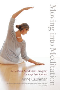 Title: Moving into Meditation: A 12-Week Mindfulness Program for Yoga Practitioners, Author: Anne Cushman