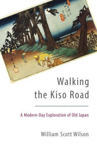 Title: Walking the Kiso Road: A Modern-Day Exploration of Old Japan, Author: William Scott Wilson