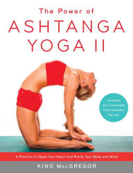 Title: The Power of Ashtanga Yoga II: The Intermediate Series: A Practice to Open Your Heart and Purify Your Body and Mind, Author: Kino MacGregor