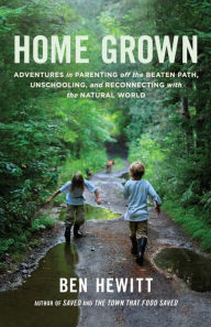 Title: Home Grown: Adventures in Parenting off the Beaten Path, Unschooling, and Reconnecting with the Natural World, Author: Ben Hewitt