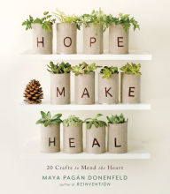 Title: Hope, Make, Heal: 20 Crafts to Mend the Heart, Author: Maya Pagan Donenfeld