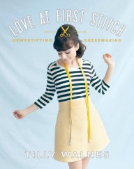 Title: Love at First Stitch: Demystifying Dressmaking, Author: Tilly Walnes