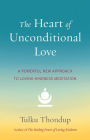 The Heart of Unconditional Love: A Powerful New Approach to Loving-Kindness Meditation