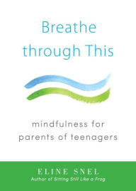 Title: Breathe through This: Mindfulness for Parents of Teenagers, Author: Eline Snel