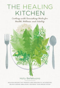 Title: The Healing Kitchen: Cooking with Nourishing Herbs for Health, Wellness, and Vitality, Author: Holly Bellebuono