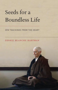 Title: Seeds for a Boundless Life: Zen Teachings from the Heart, Author: Zenkei Blanche Hartman