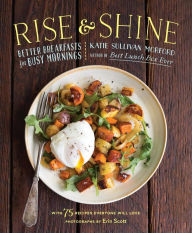 Title: Rise and Shine: Better Breakfasts for Busy Mornings, Author: Katie Sullivan Morford