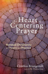 Title: The Heart of Centering Prayer: Nondual Christianity in Theory and Practice, Author: Cynthia Bourgeault