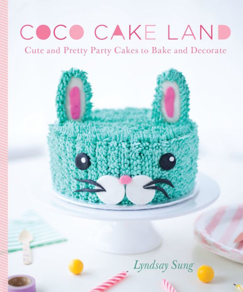 Coco Cake Land: Cute and Pretty Party Cakes to Bake and Decorate