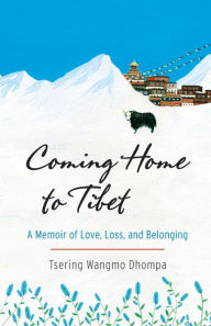 Title: Coming Home to Tibet: A Memoir of Love, Loss, and Belonging, Author: Tsering Wangmo Dhompa