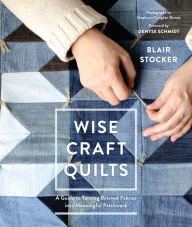 Title: Wise Craft Quilts: A Guide to Turning Beloved Fabrics into Meaningful Patchwork, Author: Blair Stocker