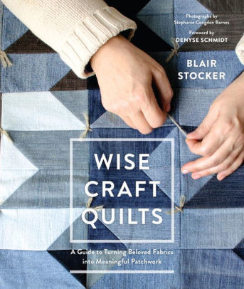 Wise Craft Quilts A Guide To Turning Beloved Fabrics Into Meaningful Patchworkhardcover - 