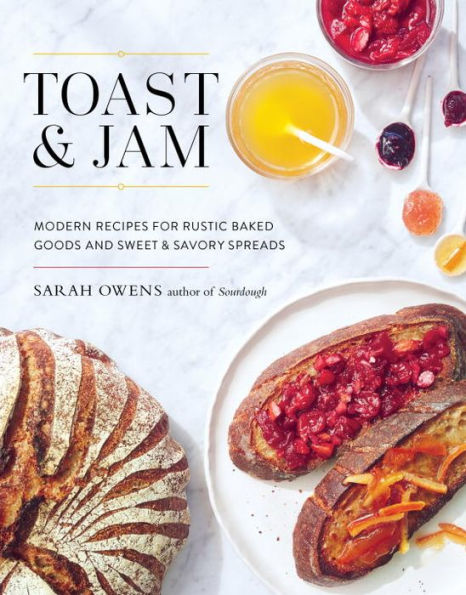 Toast and Jam: Modern Recipes for Rustic Baked Goods and Sweet and Savory Spreads