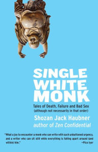 Title: Single White Monk: Tales of Death, Failure, and Bad Sex (Although Not Necessarily in That Order), Author: Shozan Jack Haubner