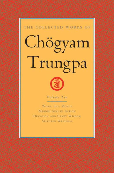 The Collected Works of Chögyam Trungpa, Volume 10: Work, Sex, Money - Mindfulness Action Devotion and Crazy Wisdom Selected Writings