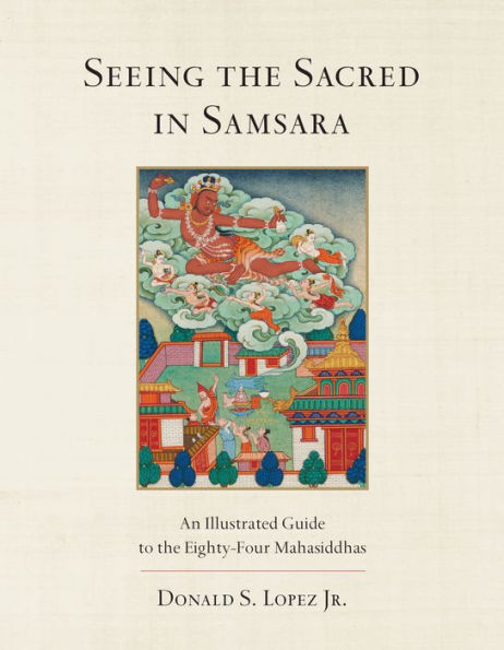 Seeing the Sacred Samsara: An Illustrated Guide to Eighty-Four Mahasiddhas