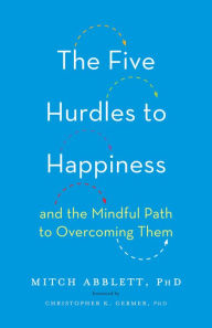 Title: The Five Hurdles to Happiness: And the Mindful Path to Overcoming Them, Author: Mitch Abblett PhD