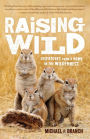 Raising Wild: Dispatches from a Home in the Wilderness