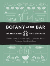 Title: Botany at the Bar: The Art and Science of Making Bitters, Author: Selena Ahmed