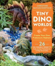 Title: Tiny Dino Worlds: Create Your Own Prehistoric Habitats, Author: Christine Bayles Kortsch