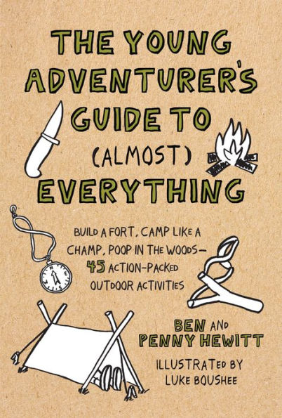 the Young Adventurer's Guide to (Almost) Everything: Build a Fort, Camp Like Champ, Poop Woods--45 Action-Packed Outdoor Act ivities