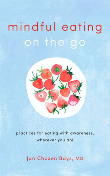 Mindful Eating on the Go: Practices for Eating with Awareness, Wherever You Are