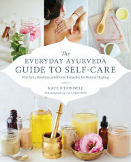 Free text books pdf download The Everyday Ayurveda Guide to Self-Care: Rhythms, Routines, and Home Remedies for Natural Healing by Kate O'Donnell, Cara Brostrom ePub English version