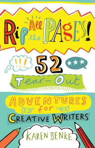 Title: Rip All the Pages!: 52 Tear-Out Adventures for Creative Writers, Author: Karen Benke