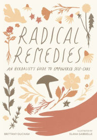 Title: Radical Remedies: An Herbalist's Guide to Empowered Self-Care, Author: Brittany Ducham