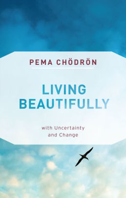 Living Beautifully With Uncertainty And Change By Pema Chodron