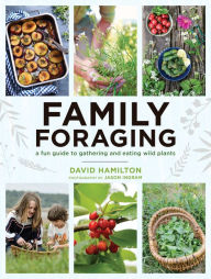 Title: Family Foraging: A Fun Guide to Gathering and Eating Wild Plants, Author: David Hamilton