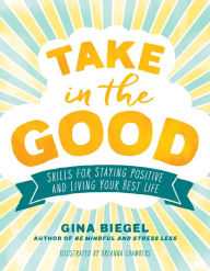 Title: Take in the Good: Skills for Staying Positive and Living Your Best Life, Author: Gina Biegel