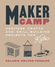 Free online books download pdf free Maker Camp: Heritage Crafts and Skill-Building Projects for Kids by Delanie Holton-Fessler RTF