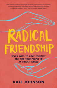 Title: Radical Friendship: Seven Ways to Love Yourself and Find Your People in an Unjust World, Author: Kate Johnson