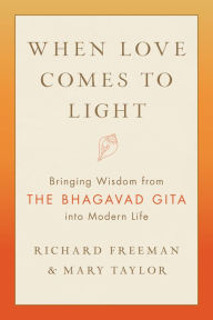 Title: When Love Comes to Light: Bringing Wisdom from the Bhagavad Gita into Modern Life, Author: Richard Freeman