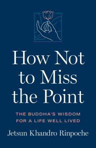 Title: How Not to Miss the Point: The Buddha's Wisdom for a Life Well Lived, Author: Jetsun Khandro Rinpoche