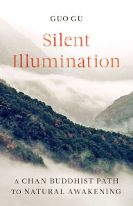 Title: Silent Illumination: A Chan Buddhist Path to Natural Awakening, Author: Guo Gu