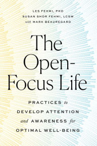 Full ebook downloads The Open-Focus Life: Practices to Develop Attention and Awareness for Optimal Well-Being by Les Fehmi, Susan Shor Fehmi, Mark Beauregard CHM