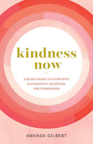 English book download free pdf Kindness Now: A 28-Day Guide to Living with Authenticity, Intention, and Compassion by Amanda Gilbert RTF