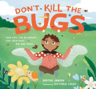 Title: Don't Kill the Bugs: How Kids Can Be Heroes for Creatures Big and Small, Author: Berthe Jansen