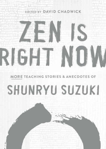 Zen Is Right Now: More Teaching Stories and Anecdotes of Shunryu Suzuki, author Mind, Beginners Mind