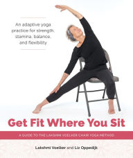 Free to download books Get Fit Where You Sit: A Guide to the Lakshmi Voelker Chair Yoga Method