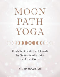 Free online download audio books Moon Path Yoga: Kundalini Practices and Rituals for Women to Align with the Lunar Cycles iBook RTF in English by Sierra Hollister, Sierra Hollister