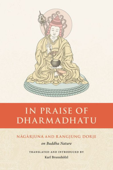 Praise of Dharmadhatu: Nagarjuna and Rangjung Dorje on Buddha Nature