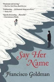 Title: Say Her Name, Author: Francisco Goldman