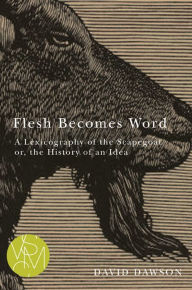 Title: Flesh Becomes Word: A Lexicography of the Scapegoat or, the History of an Idea, Author: David Dawson