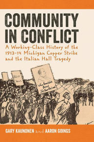 Title: Community in Conflict: A Working-Class History of the 1913-14 Michigan Copper Strike and the Italian Hall Tragedy, Author: Gary Kaunonen