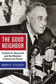Title: The Good Neighbor: Franklin D. Roosevelt and the Rhetoric of American Power, Author: Mary E. Stuckey