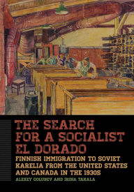 Title: The Search for a Socialist El Dorado: Finnish Immigration to Soviet Karelia from the United States and Canada in the 1930s, Author: Alexey Golubev